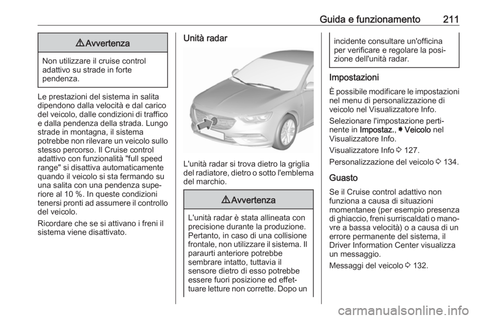 OPEL INSIGNIA BREAK 2018.5  Manuale di uso e manutenzione (in Italian) Guida e funzionamento2119Avvertenza
Non utilizzare il cruise control
adattivo su strade in forte
pendenza.
Le prestazioni del sistema in salita
dipendono dalla velocità e dal carico
del veicolo, dall