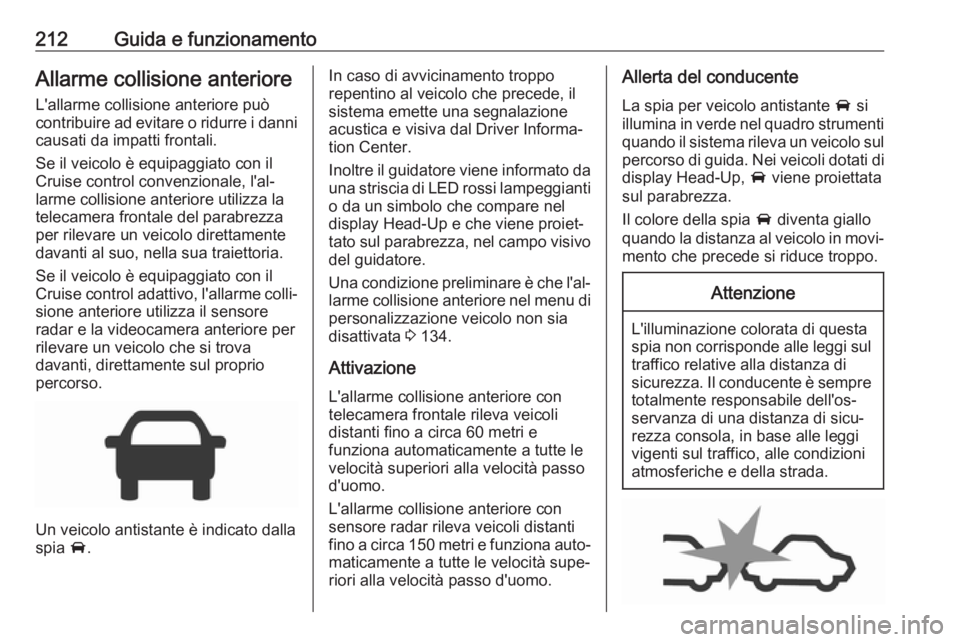 OPEL INSIGNIA BREAK 2018.5 Manuale di uso e manutenzione (in Italian) 212Guida e funzionamentoAllarme collisione anteriore
L'allarme collisione anteriore può
contribuire ad evitare o ridurre i danni causati da impatti frontali.
Se il veicolo è equipaggiato con il
OPEL INSIGNIA BREAK 2018.5 Manuale di uso e manutenzione (in Italian) 212Guida e funzionamentoAllarme collisione anteriore
L'allarme collisione anteriore può
contribuire ad evitare o ridurre i danni causati da impatti frontali.
Se il veicolo è equipaggiato con il