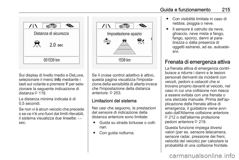OPEL INSIGNIA BREAK 2018.5 Manuale di uso e manutenzione (in Italian) Guida e funzionamento215
Sui display di livello medio e DeLuxe,selezionare il menù Info mediante i
tasti sul volante e premere å per sele‐
zionare la seguente indicazione di
distanza 3 119.
La OPEL INSIGNIA BREAK 2018.5 Manuale di uso e manutenzione (in Italian) Guida e funzionamento215
Sui display di livello medio e DeLuxe,selezionare il menù Info mediante i
tasti sul volante e premere å per sele‐
zionare la seguente indicazione di
distanza 3 119.
La