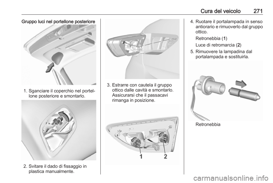 OPEL INSIGNIA BREAK 2018.5  Manuale di uso e manutenzione (in Italian) Cura del veicolo271Gruppo luci nel portellone posteriore
1. Sganciare il coperchio nel portel‐lone posteriore e smontarlo.
2. Svitare il dado di fissaggio inplastica manualmente.
3. Estrarre con cau