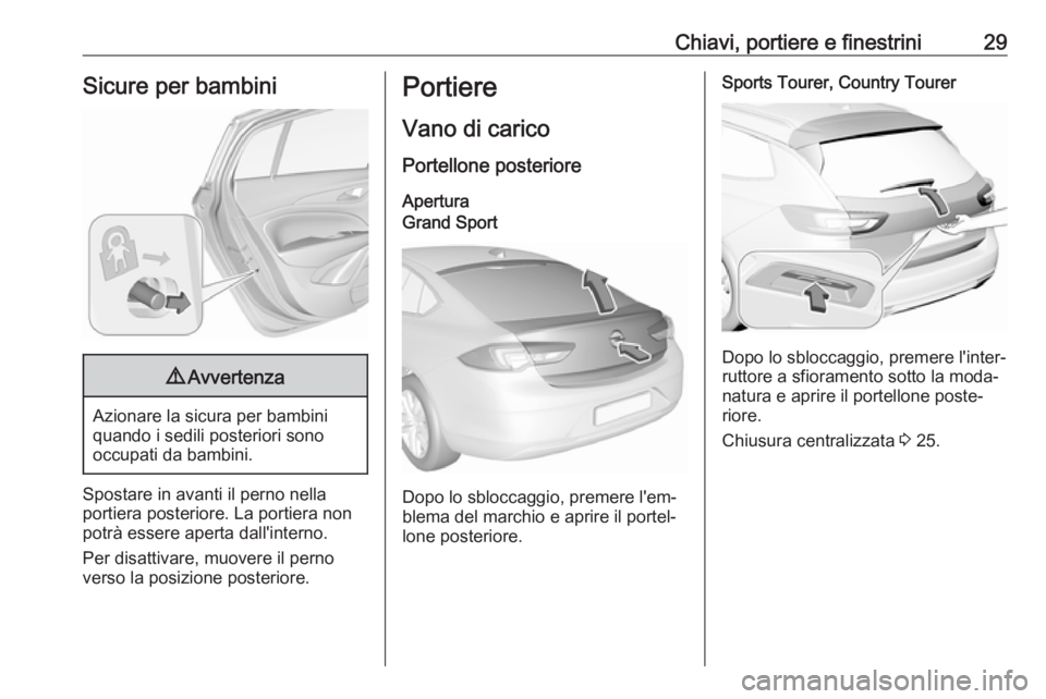 OPEL INSIGNIA BREAK 2018.5  Manuale di uso e manutenzione (in Italian) Chiavi, portiere e finestrini29Sicure per bambini9Avvertenza
Azionare la sicura per bambini
quando i sedili posteriori sono
occupati da bambini.
Spostare in avanti il perno nella
portiera posteriore. 