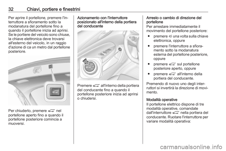 OPEL INSIGNIA BREAK 2018.5  Manuale di uso e manutenzione (in Italian) 32Chiavi, portiere e finestriniPer aprire il portellone, premere l'in‐
terruttore a sfioramento sotto la
modanatura del portellone fino a
quando il portellone inizia ad aprirsi.
Se le portiere d