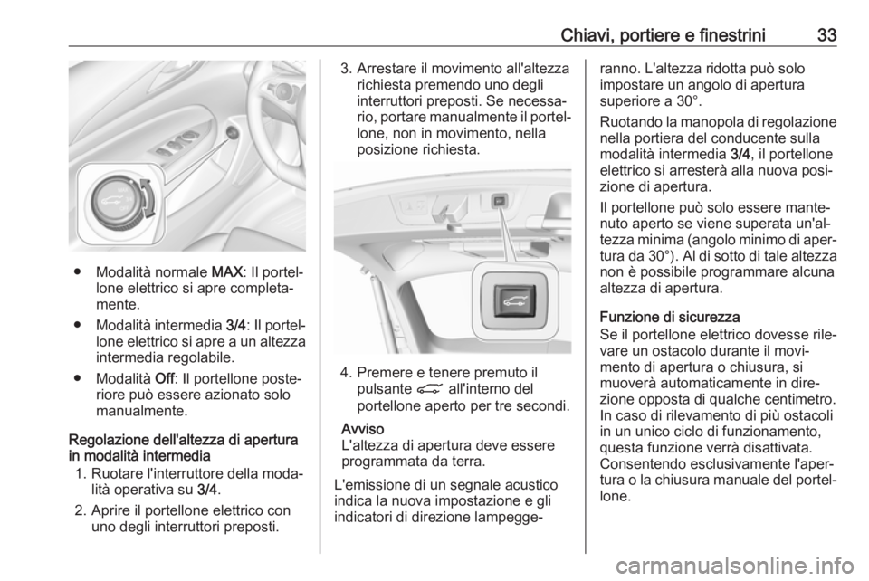 OPEL INSIGNIA BREAK 2018.5  Manuale di uso e manutenzione (in Italian) Chiavi, portiere e finestrini33
● Modalità normale MAX: Il portel‐
lone elettrico si apre completa‐
mente.
● Modalità intermedia  3/4: Il portel‐
lone elettrico si apre a un altezza interm