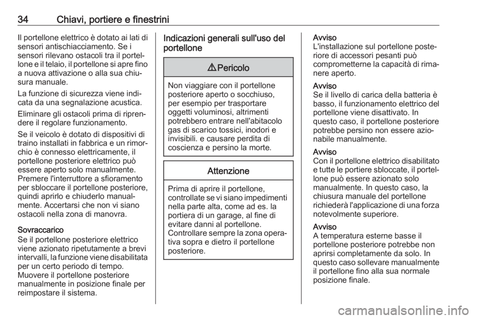 OPEL INSIGNIA BREAK 2018.5  Manuale di uso e manutenzione (in Italian) 34Chiavi, portiere e finestriniIl portellone elettrico è dotato ai lati disensori antischiacciamento. Se i
sensori rilevano ostacoli tra il portel‐
lone e il telaio, il portellone si apre fino a nu