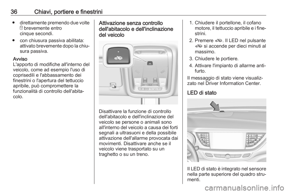 OPEL INSIGNIA BREAK 2018.5  Manuale di uso e manutenzione (in Italian) 36Chiavi, portiere e finestrini●direttamente premendo due volte
e  brevemente entro
cinque secondi.
● con chiusura passiva abilitata: attivato brevemente dopo la chiu‐
sura passiva.
Avviso
L'
