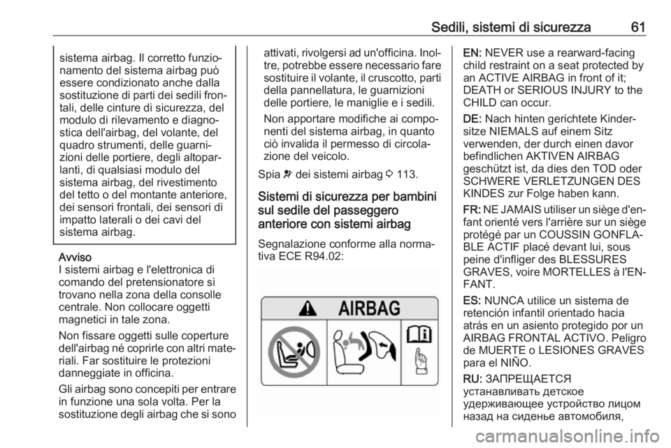 OPEL INSIGNIA BREAK 2018.5  Manuale di uso e manutenzione (in Italian) Sedili, sistemi di sicurezza61sistema airbag. Il corretto funzio‐
namento del sistema airbag può
essere condizionato anche dalla sostituzione di parti dei sedili fron‐ tali, delle cinture di sicu
