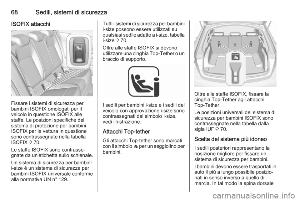 OPEL INSIGNIA BREAK 2018.5  Manuale di uso e manutenzione (in Italian) 68Sedili, sistemi di sicurezzaISOFIX attacchi
Fissare i sistemi di sicurezza per
bambini ISOFIX omologati per il
veicolo in questione ISOFIX alle
staffe. Le posizioni specifiche del
sistema di protezi