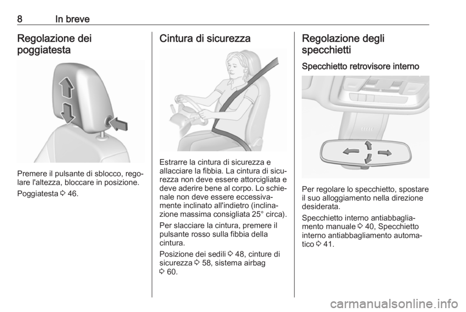 OPEL INSIGNIA BREAK 2018.5  Manuale di uso e manutenzione (in Italian) 8In breveRegolazione dei
poggiatesta
Premere il pulsante di sblocco, rego‐
lare l'altezza, bloccare in posizione.
Poggiatesta  3 46.
Cintura di sicurezza
Estrarre la cintura di sicurezza e
allac