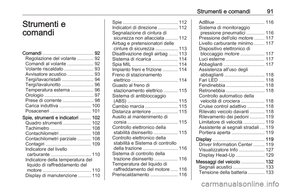 OPEL INSIGNIA BREAK 2018.5  Manuale di uso e manutenzione (in Italian) Strumenti e comandi91Strumenti e
comandiComandi ...................................... 92
Regolazione del volante ............92
Comandi al volante ....................92
Volante riscaldato ..........