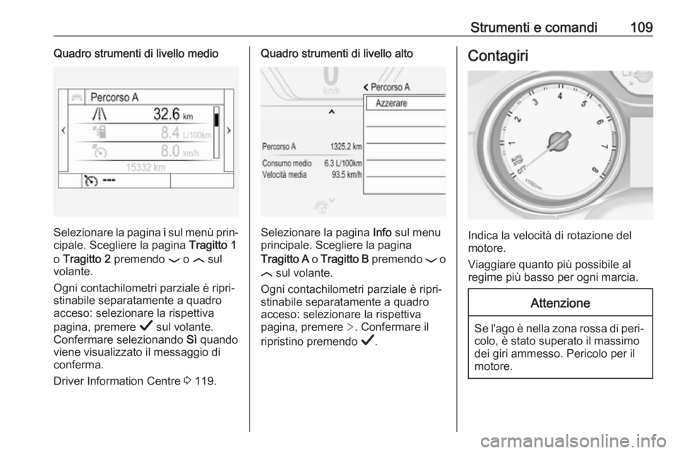 OPEL INSIGNIA BREAK 2019  Manuale di uso e manutenzione (in Italian) Strumenti e comandi109Quadro strumenti di livello medio
Selezionare la pagina i sul menù prin‐
cipale. Scegliere la pagina  Tragitto 1
o  Tragitto 2  premendo  P o  N sul
volante.
Ogni contachilome
