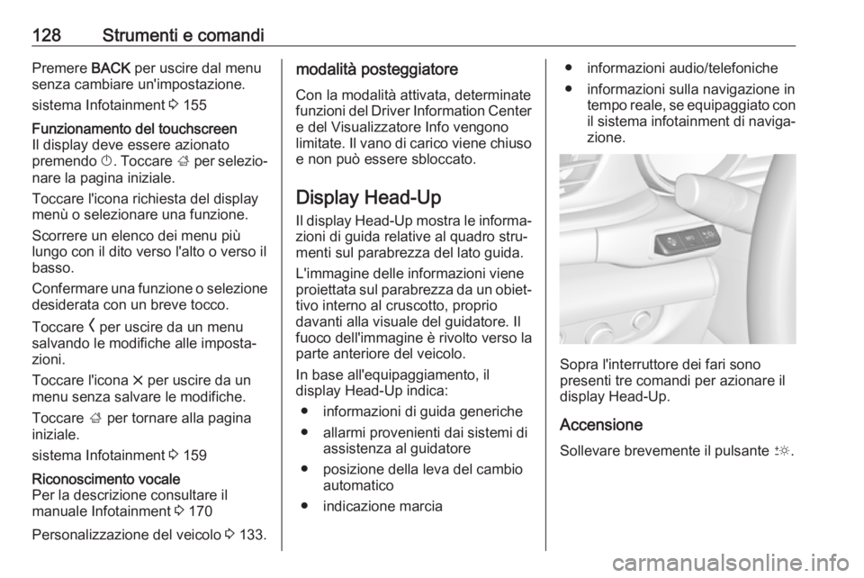 OPEL INSIGNIA BREAK 2019 Manuale di uso e manutenzione (in Italian) 128Strumenti e comandiPremere BACK per uscire dal menu
senza cambiare un'impostazione.
sistema Infotainment 3 155Funzionamento del touchscreen
Il display deve essere azionato
premendo X. Toccare OPEL INSIGNIA BREAK 2019 Manuale di uso e manutenzione (in Italian) 128Strumenti e comandiPremere BACK per uscire dal menu
senza cambiare un'impostazione.
sistema Infotainment 3 155Funzionamento del touchscreen
Il display deve essere azionato
premendo X. Toccare