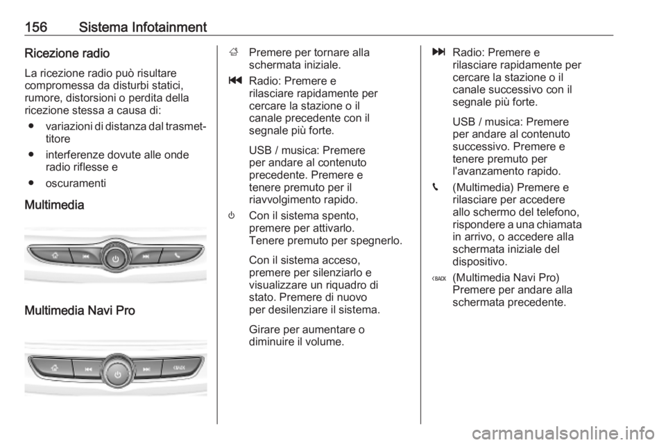 OPEL INSIGNIA BREAK 2019  Manuale di uso e manutenzione (in Italian) 156Sistema InfotainmentRicezione radio
La ricezione radio può risultare
compromessa da disturbi statici,
rumore, distorsioni o perdita della
ricezione stessa a causa di:
● variazioni di distanza da