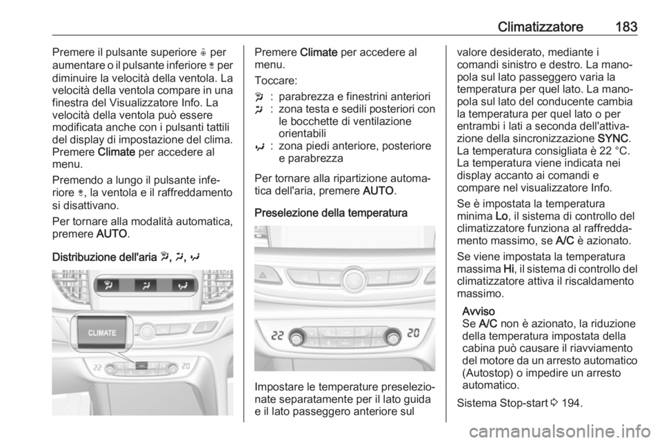 OPEL INSIGNIA BREAK 2019  Manuale di uso e manutenzione (in Italian) Climatizzatore183Premere il pulsante superiore ( per
aumentare o il pulsante inferiore  ) per
diminuire la velocità della ventola. La
velocità della ventola compare in una
finestra del Visualizzator