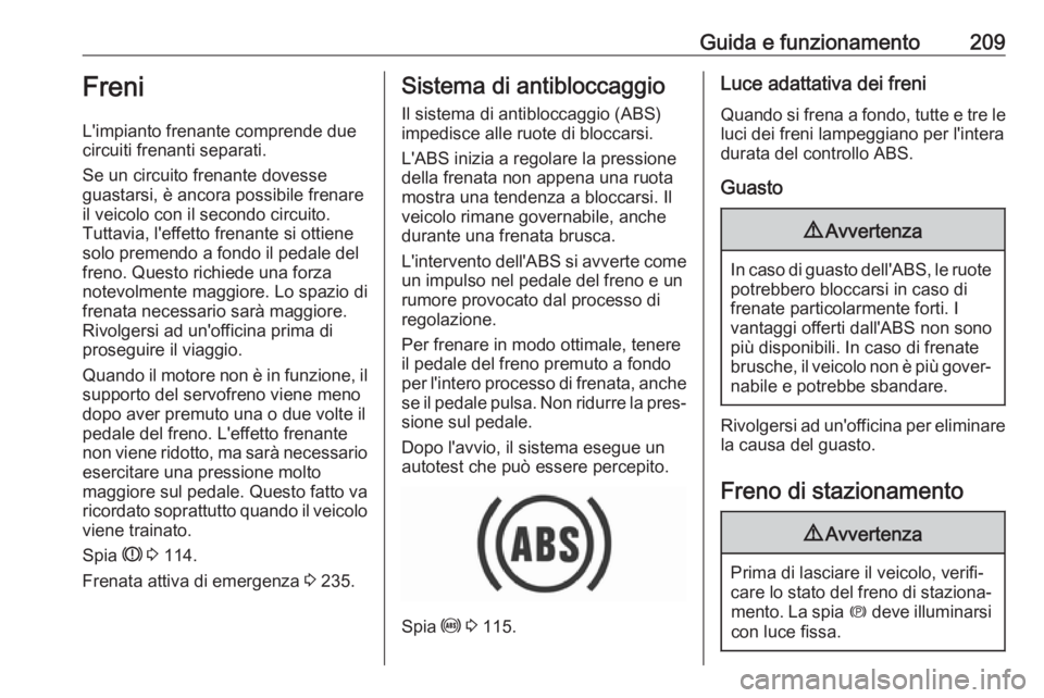 OPEL INSIGNIA BREAK 2019  Manuale di uso e manutenzione (in Italian) Guida e funzionamento209Freni
L'impianto frenante comprende due
circuiti frenanti separati.
Se un circuito frenante dovesse
guastarsi, è ancora possibile frenare
il veicolo con il secondo circuit