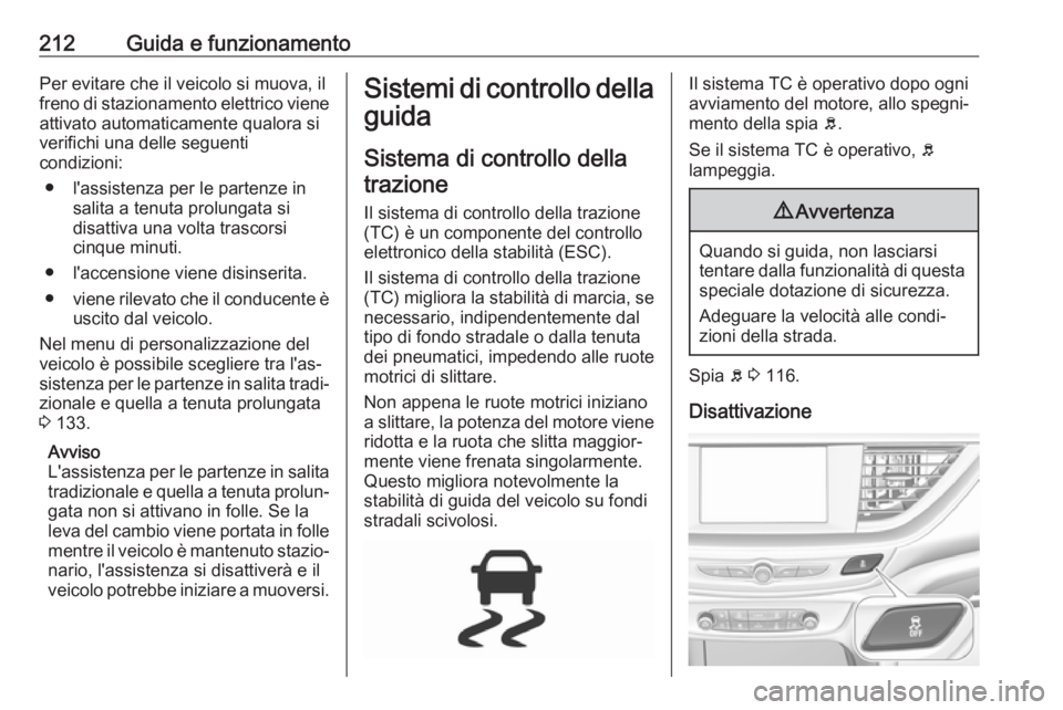 OPEL INSIGNIA BREAK 2019  Manuale di uso e manutenzione (in Italian) 212Guida e funzionamentoPer evitare che il veicolo si muova, il
freno di stazionamento elettrico viene
attivato automaticamente qualora si
verifichi una delle seguenti
condizioni:
● l'assistenza