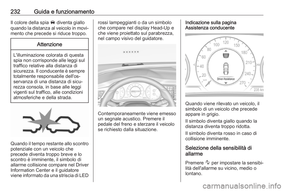 OPEL INSIGNIA BREAK 2019  Manuale di uso e manutenzione (in Italian) 232Guida e funzionamentoIl colore della spia A diventa giallo
quando la distanza al veicolo in movi‐ mento che precede si riduce troppo.Attenzione
L'illuminazione colorata di questa
spia non cor