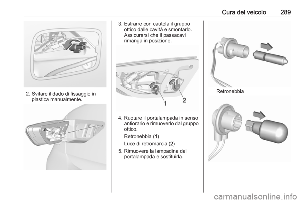 OPEL INSIGNIA BREAK 2019 Manuale di uso e manutenzione (in Italian) Cura del veicolo289
2. Svitare il dado di fissaggio inplastica manualmente.
3. Estrarre con cautela il gruppoottico dalle cavità e smontarlo.
Assicurarsi che il passacavi
rimanga in posizione.
4. Ruo OPEL INSIGNIA BREAK 2019 Manuale di uso e manutenzione (in Italian) Cura del veicolo289
2. Svitare il dado di fissaggio inplastica manualmente.
3. Estrarre con cautela il gruppoottico dalle cavità e smontarlo.
Assicurarsi che il passacavi
rimanga in posizione.
4. Ruo
