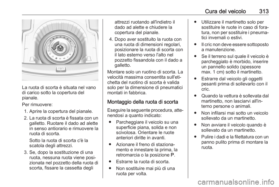 OPEL INSIGNIA BREAK 2019  Manuale di uso e manutenzione (in Italian) Cura del veicolo313
La ruota di scorta è situata nel vano
di carico sotto la copertura del
pianale.
Per rimuovere: 1. Aprire la copertura del pianale.
2. La ruota di scorta è fissata con un
galletto