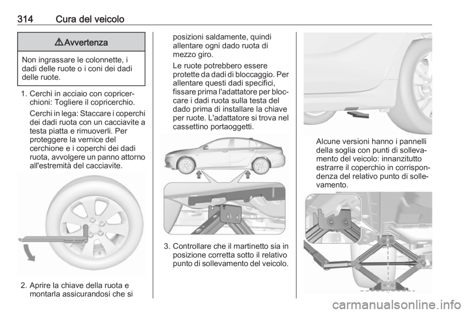 OPEL INSIGNIA BREAK 2019  Manuale di uso e manutenzione (in Italian) 314Cura del veicolo9Avvertenza
Non ingrassare le colonnette, i
dadi delle ruote o i coni dei dadi
delle ruote.
1. Cerchi in acciaio con copricer‐ chioni: Togliere il copricerchio.
Cerchi in lega: St
