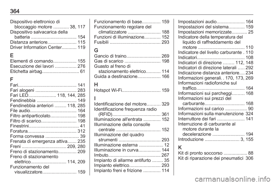 OPEL INSIGNIA BREAK 2019  Manuale di uso e manutenzione (in Italian) 364Dispositivo elettronico dibloccaggio motore  ............38, 117
Dispositivo salvacarica della batteria  ................................... 154
Distanza anteriore ......................115
Driver 