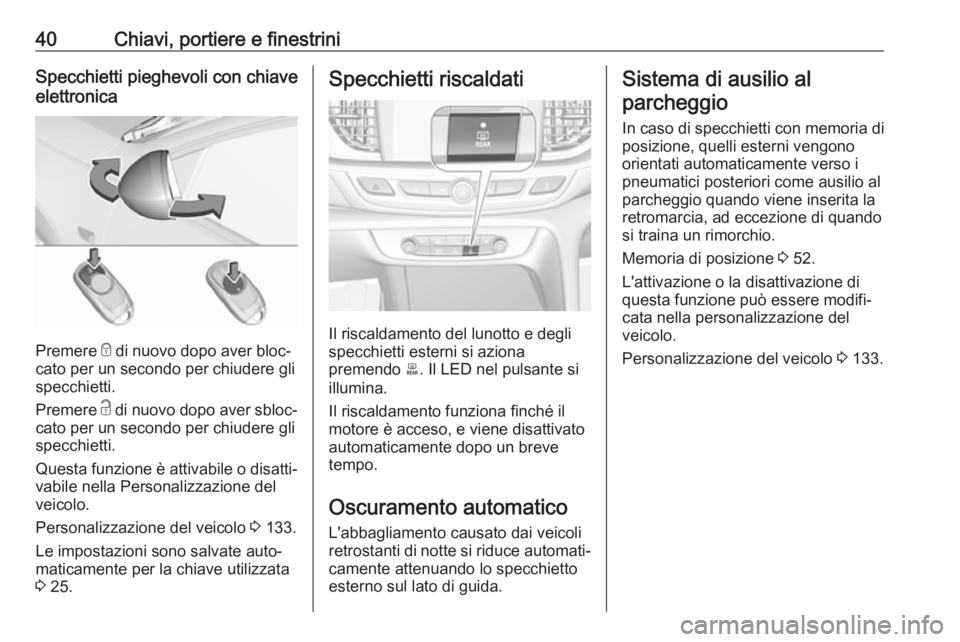 OPEL INSIGNIA BREAK 2019 Manuale di uso e manutenzione (in Italian) 40Chiavi, portiere e finestriniSpecchietti pieghevoli con chiave
elettronica
Premere e di nuovo dopo aver bloc‐
cato per un secondo per chiudere gli
specchietti.
Premere c di nuovo dopo aver sbloc OPEL INSIGNIA BREAK 2019 Manuale di uso e manutenzione (in Italian) 40Chiavi, portiere e finestriniSpecchietti pieghevoli con chiave
elettronica
Premere e di nuovo dopo aver bloc‐
cato per un secondo per chiudere gli
specchietti.
Premere c di nuovo dopo aver sbloc