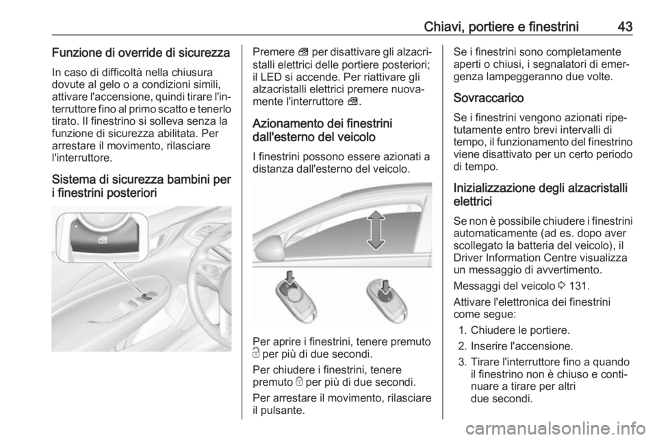 OPEL INSIGNIA BREAK 2019 Manuale di uso e manutenzione (in Italian) Chiavi, portiere e finestrini43Funzione di override di sicurezza
In caso di difficoltà nella chiusura
dovute al gelo o a condizioni simili,
attivare l'accensione, quindi tirare l'in‐ terrut OPEL INSIGNIA BREAK 2019 Manuale di uso e manutenzione (in Italian) Chiavi, portiere e finestrini43Funzione di override di sicurezza
In caso di difficoltà nella chiusura
dovute al gelo o a condizioni simili,
attivare l'accensione, quindi tirare l'in‐ terrut