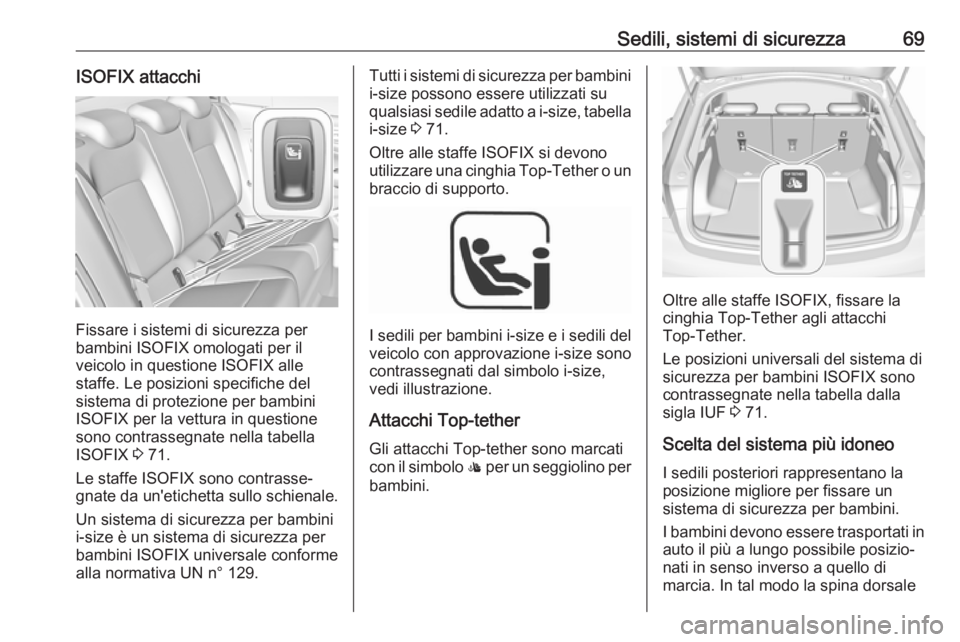 OPEL INSIGNIA BREAK 2019  Manuale di uso e manutenzione (in Italian) Sedili, sistemi di sicurezza69ISOFIX attacchi
Fissare i sistemi di sicurezza per
bambini ISOFIX omologati per il
veicolo in questione ISOFIX alle
staffe. Le posizioni specifiche del
sistema di protezi