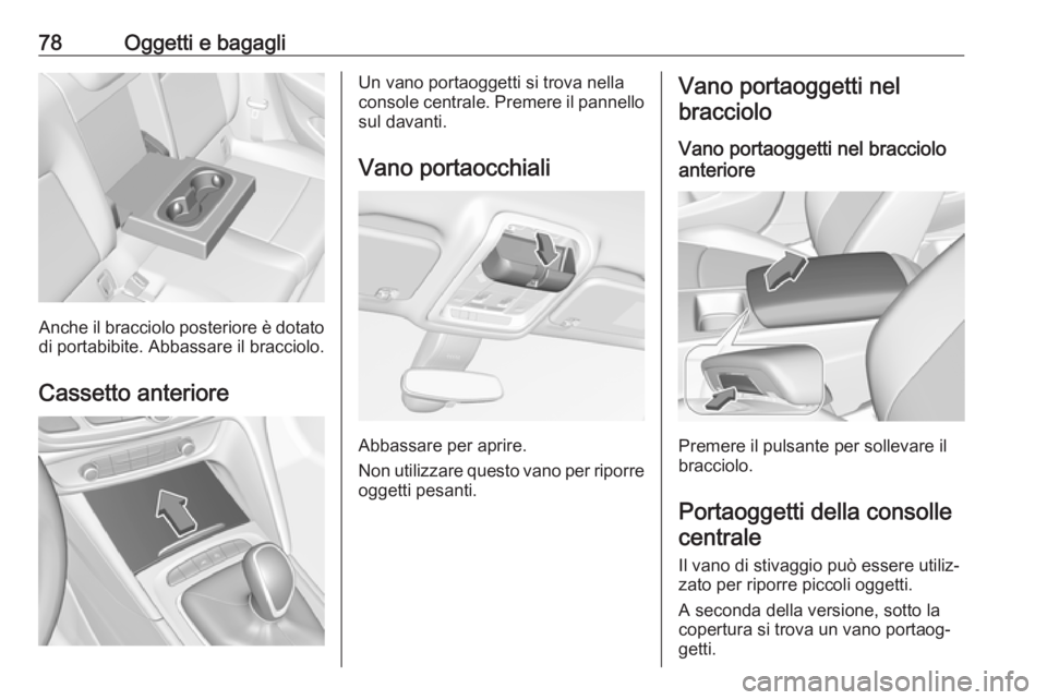 OPEL INSIGNIA BREAK 2019  Manuale di uso e manutenzione (in Italian) 78Oggetti e bagagli
Anche il bracciolo posteriore è dotato
di portabibite. Abbassare il bracciolo.
Cassetto anteriore
Un vano portaoggetti si trova nella
console centrale. Premere il pannello sul dav