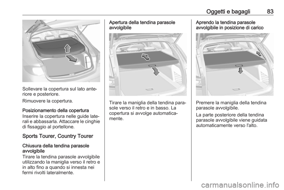 OPEL INSIGNIA BREAK 2019  Manuale di uso e manutenzione (in Italian) Oggetti e bagagli83
Sollevare la copertura sul lato ante‐
riore e posteriore.
Rimuovere la copertura.
Posizionamento della copertura
Inserire la copertura nelle guide late‐
rali e abbassarla. Atta