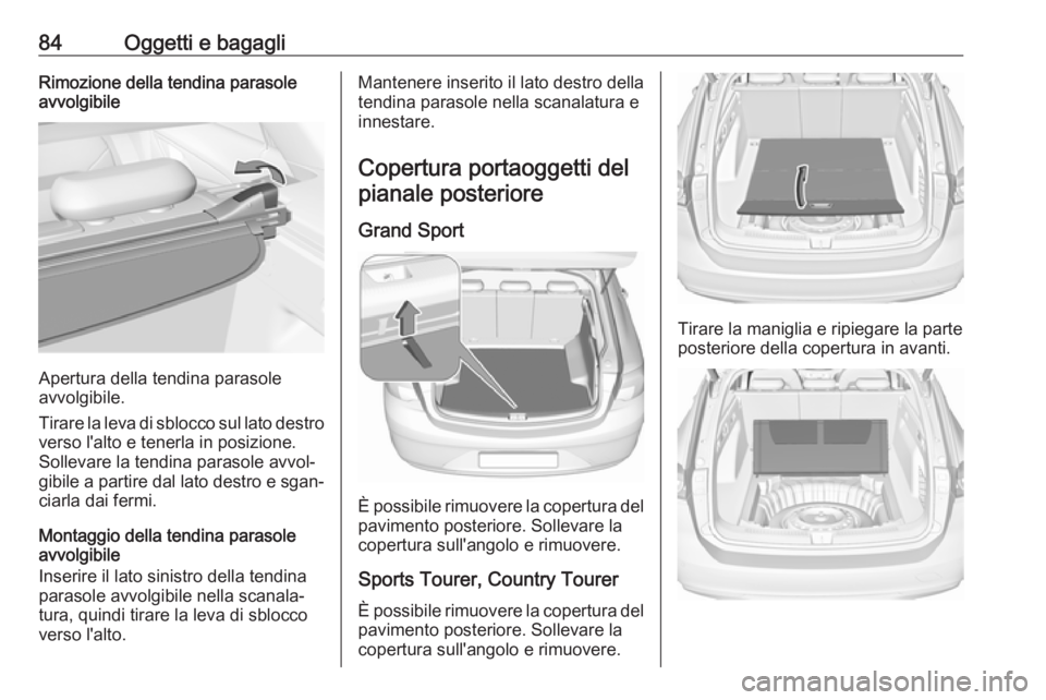 OPEL INSIGNIA BREAK 2019  Manuale di uso e manutenzione (in Italian) 84Oggetti e bagagliRimozione della tendina parasole
avvolgibile
Apertura della tendina parasole
avvolgibile.
Tirare la leva di sblocco sul lato destro verso l'alto e tenerla in posizione.
Sollevar