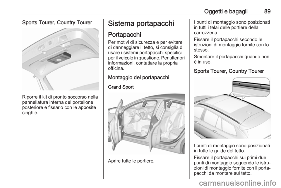 OPEL INSIGNIA BREAK 2019  Manuale di uso e manutenzione (in Italian) Oggetti e bagagli89Sports Tourer, Country Tourer
Riporre il kit di pronto soccorso nella
pannellatura interna del portellone
posteriore e fissarlo con le apposite
cinghie.
Sistema portapacchi
Portapac