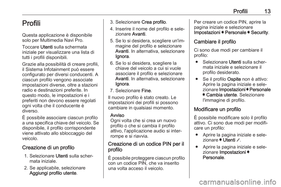 OPEL INSIGNIA BREAK 2019.5  Manuale del sistema Infotainment (in Italian) Profili13Profili
Questa applicazione è disponibile
solo per Multimedia Navi Pro.
Toccare  Utenti sulla schermata
iniziale per visualizzare una lista di
tutti i profili disponibili.
Grazie alla possib
