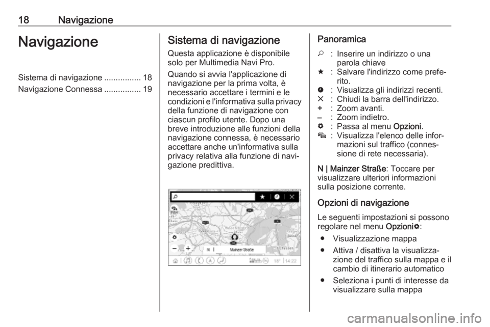 OPEL INSIGNIA BREAK 2019.5  Manuale del sistema Infotainment (in Italian) 18NavigazioneNavigazioneSistema di navigazione................18
Navigazione Connessa ................19Sistema di navigazione
Questa applicazione è disponibile
solo per Multimedia Navi Pro.
Quando s