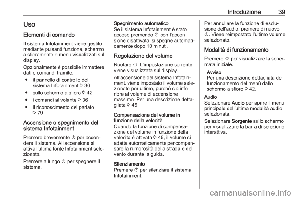 OPEL INSIGNIA BREAK 2019.5 Manuale del sistema Infotainment (in Italian) Introduzione39Uso
Elementi di comando Il sistema Infotainment viene gestito
mediante pulsanti funzione, schermo
a sfioramento e menu visualizzati sul
display.
Opzionalmente è possibile immettere
dati OPEL INSIGNIA BREAK 2019.5 Manuale del sistema Infotainment (in Italian) Introduzione39Uso
Elementi di comando Il sistema Infotainment viene gestito
mediante pulsanti funzione, schermo
a sfioramento e menu visualizzati sul
display.
Opzionalmente è possibile immettere
dati