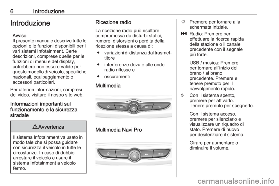 OPEL INSIGNIA BREAK 2019.5  Manuale del sistema Infotainment (in Italian) 6IntroduzioneIntroduzioneAvviso
Il presente manuale descrive tutte le opzioni e le funzioni disponibili per i
vari sistemi Infotainment. Certe
descrizioni, comprese quelle per le funzioni di menu e de