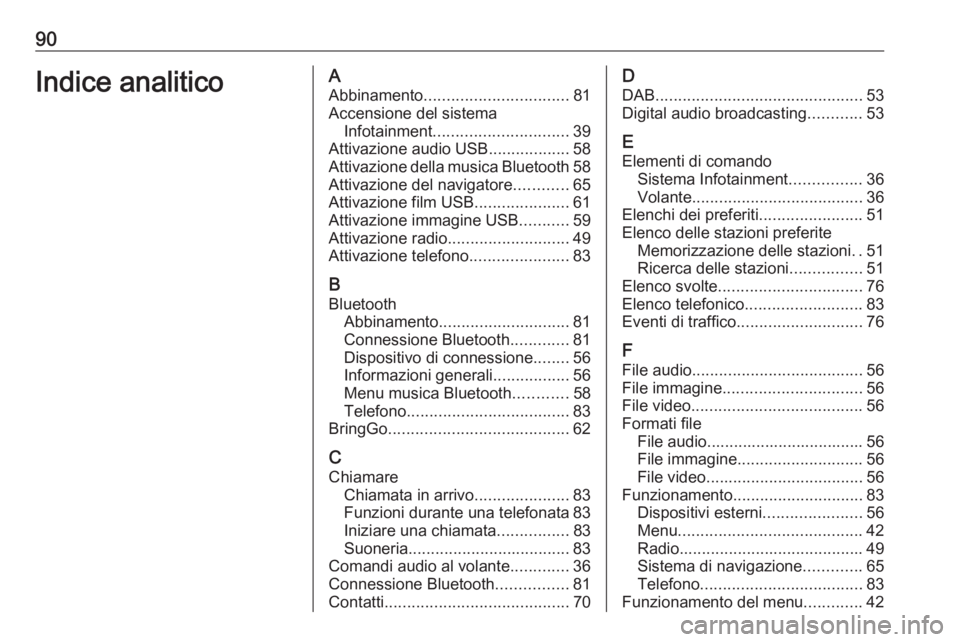 OPEL INSIGNIA BREAK 2019.5 Manuale del sistema Infotainment (in Italian) 90Indice analiticoAAbbinamento ................................ 81
Accensione del sistema Infotainment .............................. 39
Attivazione audio USB ..................58
Attivazione della mu OPEL INSIGNIA BREAK 2019.5 Manuale del sistema Infotainment (in Italian) 90Indice analiticoAAbbinamento ................................ 81
Accensione del sistema Infotainment .............................. 39
Attivazione audio USB ..................58
Attivazione della mu