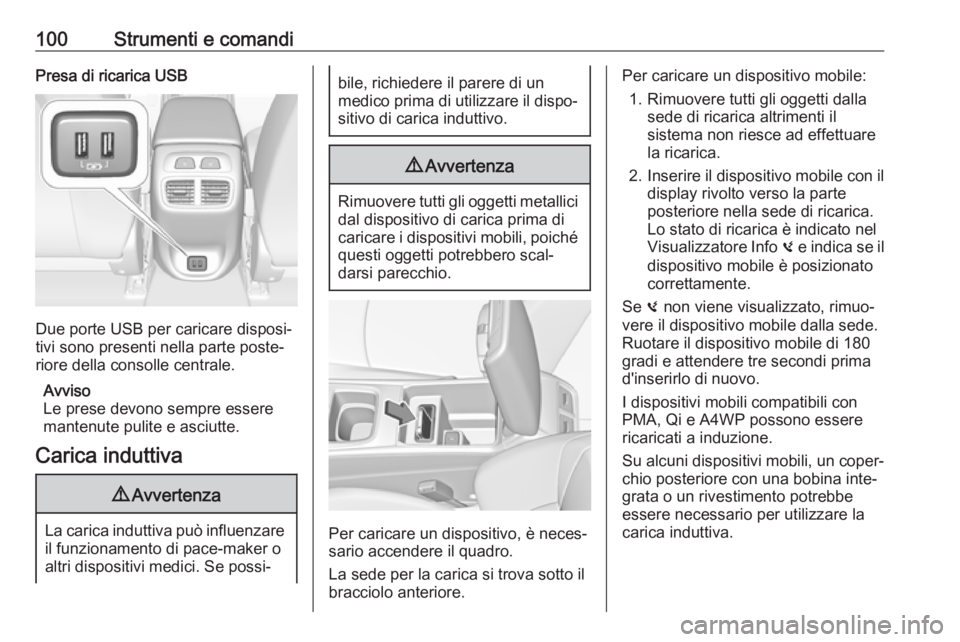 OPEL INSIGNIA BREAK 2019.5  Manuale di uso e manutenzione (in Italian) 100Strumenti e comandiPresa di ricarica USB
Due porte USB per caricare disposi‐
tivi sono presenti nella parte poste‐
riore della consolle centrale.
Avviso
Le prese devono sempre essere
mantenute 