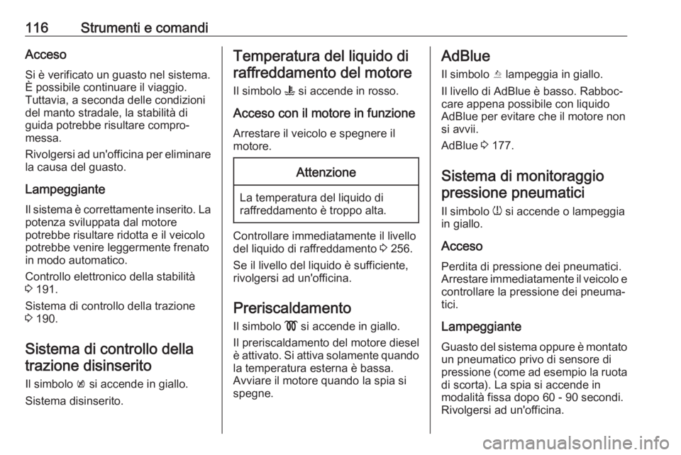 OPEL INSIGNIA BREAK 2019.5  Manuale di uso e manutenzione (in Italian) 116Strumenti e comandiAccesoSi è verificato un guasto nel sistema.È possibile continuare il viaggio.
Tuttavia, a seconda delle condizioni
del manto stradale, la stabilità di
guida potrebbe risultar