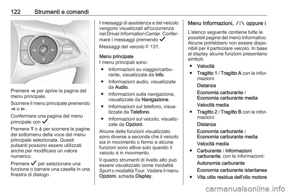 OPEL INSIGNIA BREAK 2019.5 Manuale di uso e manutenzione (in Italian) 122Strumenti e comandi
Premere è per aprire la pagina del
menu principale.
Scorrere il menu principale premendo è o é.
Confermare una pagina del menu
principale con Å.
Premere å o ä per sco OPEL INSIGNIA BREAK 2019.5 Manuale di uso e manutenzione (in Italian) 122Strumenti e comandi
Premere è per aprire la pagina del
menu principale.
Scorrere il menu principale premendo è o é.
Confermare una pagina del menu
principale con Å.
Premere å o ä per sco
