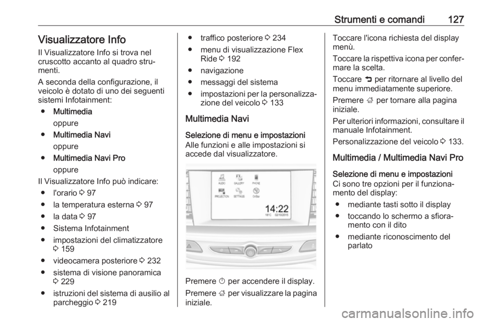 OPEL INSIGNIA BREAK 2019.5 Manuale di uso e manutenzione (in Italian) Strumenti e comandi127Visualizzatore InfoIl Visualizzatore Info si trova nel
cruscotto accanto al quadro stru‐
menti.
A seconda della configurazione, il
veicolo è dotato di uno dei seguenti
sistemi OPEL INSIGNIA BREAK 2019.5 Manuale di uso e manutenzione (in Italian) Strumenti e comandi127Visualizzatore InfoIl Visualizzatore Info si trova nel
cruscotto accanto al quadro stru‐
menti.
A seconda della configurazione, il
veicolo è dotato di uno dei seguenti
sistemi