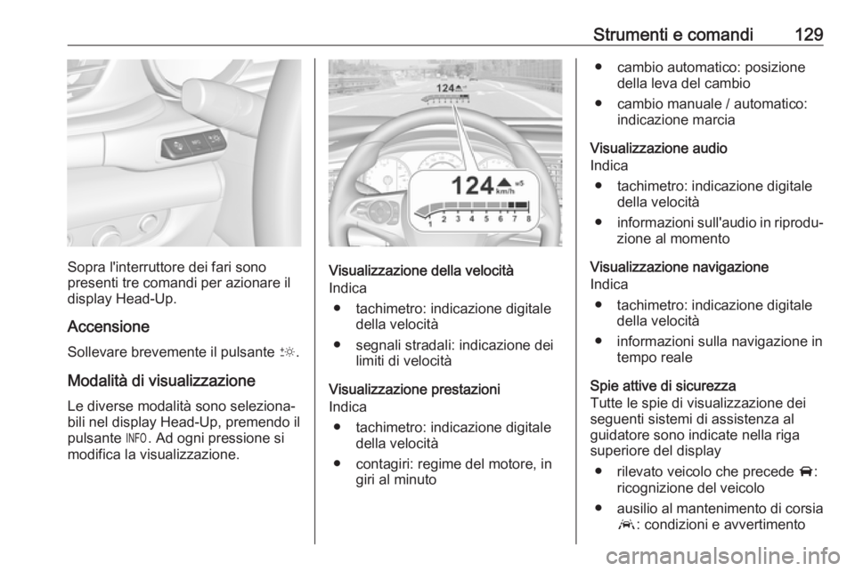 OPEL INSIGNIA BREAK 2019.5  Manuale di uso e manutenzione (in Italian) Strumenti e comandi129
Sopra l'interruttore dei fari sono
presenti tre comandi per azionare il
display Head-Up.
Accensione Sollevare brevemente il pulsante  &.
Modalità di visualizzazione Le dive