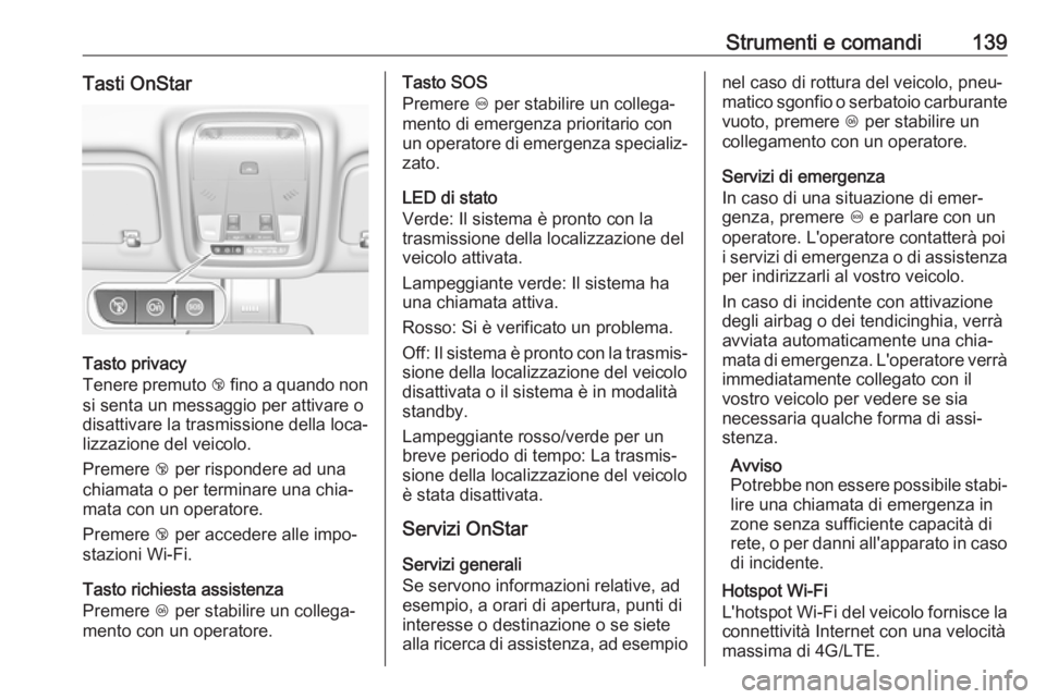 OPEL INSIGNIA BREAK 2019.5  Manuale di uso e manutenzione (in Italian) Strumenti e comandi139Tasti OnStar
Tasto privacy
Tenere premuto  j fino a quando non
si senta un messaggio per attivare o
disattivare la trasmissione della loca‐
lizzazione del veicolo.
Premere  j p