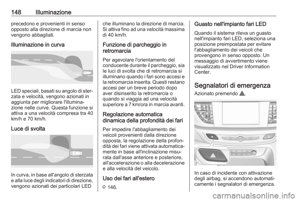 OPEL INSIGNIA BREAK 2019.5  Manuale di uso e manutenzione (in Italian) 148Illuminazioneprecedono e provenienti in senso
opposto alla direzione di marcia non vengono abbagliati.
Illuminazione in curva
LED speciali, basati su angolo di ster‐
zata e velocità, vengono azi