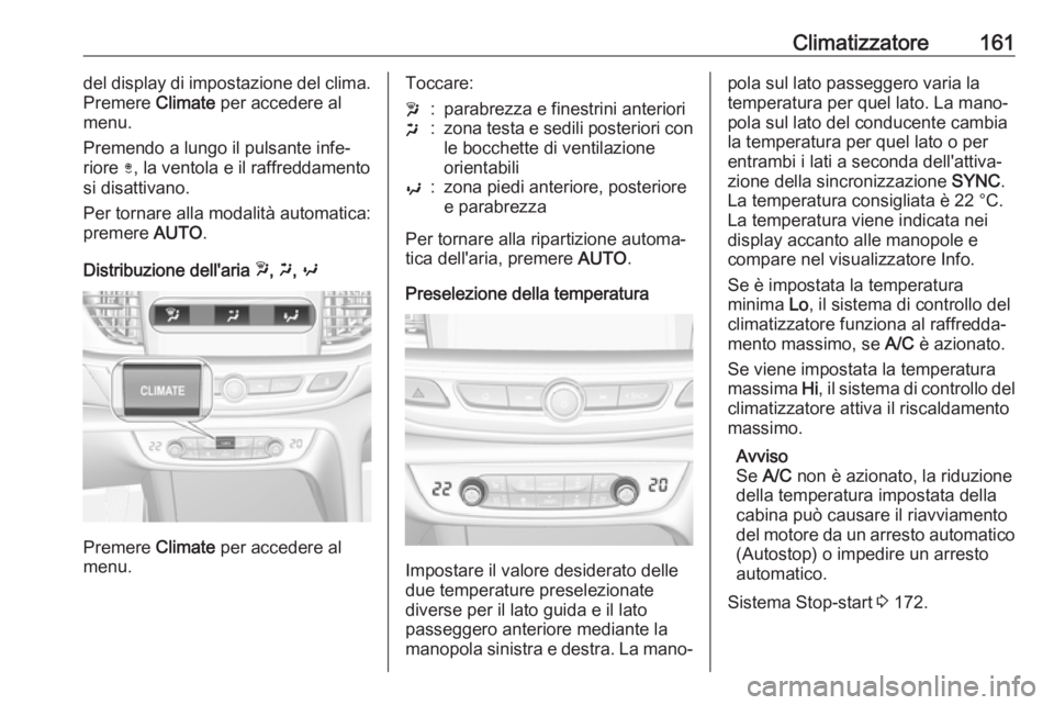 OPEL INSIGNIA BREAK 2019.5  Manuale di uso e manutenzione (in Italian) Climatizzatore161del display di impostazione del clima.
Premere  Climate per accedere al
menu.
Premendo a lungo il pulsante infe‐
riore  ), la ventola e il raffreddamento
si disattivano.
Per tornare