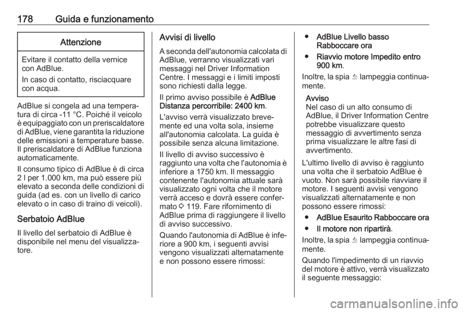 OPEL INSIGNIA BREAK 2019.5  Manuale di uso e manutenzione (in Italian) 178Guida e funzionamentoAttenzione
Evitare il contatto della vernicecon AdBlue.
In caso di contatto, risciacquare
con acqua.
AdBlue si congela ad una tempera‐
tura di circa -11 °C. Poiché il veico