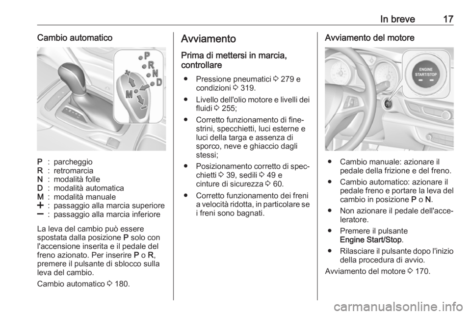 OPEL INSIGNIA BREAK 2019.5  Manuale di uso e manutenzione (in Italian) In breve17Cambio automaticoP:parcheggioR:retromarciaN:modalità folleD:modalità automaticaM:modalità manuale<:passaggio alla marcia superiore]:passaggio alla marcia inferiore
La leva del cambio può