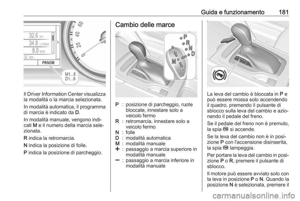 OPEL INSIGNIA BREAK 2019.5  Manuale di uso e manutenzione (in Italian) Guida e funzionamento181
Il Driver Information Center visualizzala modalità o la marcia selezionata.
In modalità automatica, il programma di marcia è indicato da  D.
In modalità manuale, vengono i