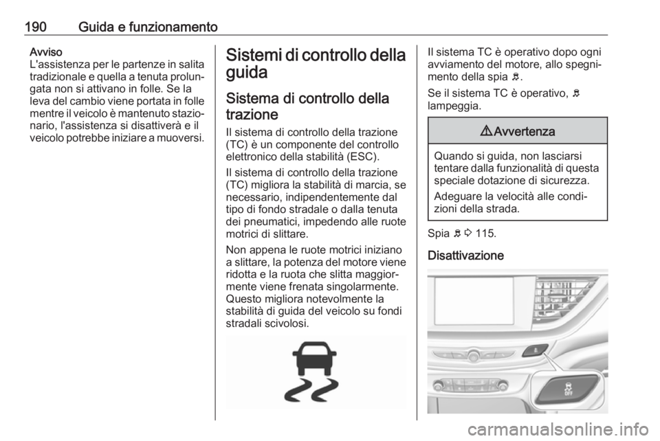 OPEL INSIGNIA BREAK 2019.5  Manuale di uso e manutenzione (in Italian) 190Guida e funzionamentoAvviso
L'assistenza per le partenze in salita tradizionale e quella a tenuta prolun‐ gata non si attivano in folle. Se la
leva del cambio viene portata in folle mentre il