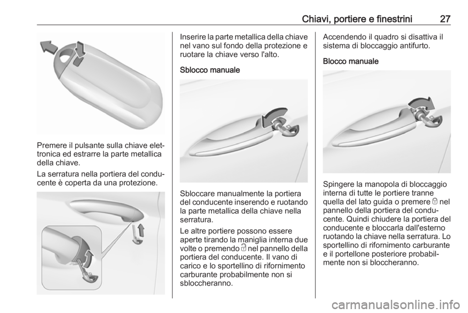 OPEL INSIGNIA BREAK 2019.5  Manuale di uso e manutenzione (in Italian) Chiavi, portiere e finestrini27
Premere il pulsante sulla chiave elet‐
tronica ed estrarre la parte metallica
della chiave.
La serratura nella portiera del condu‐ cente è coperta da una protezion