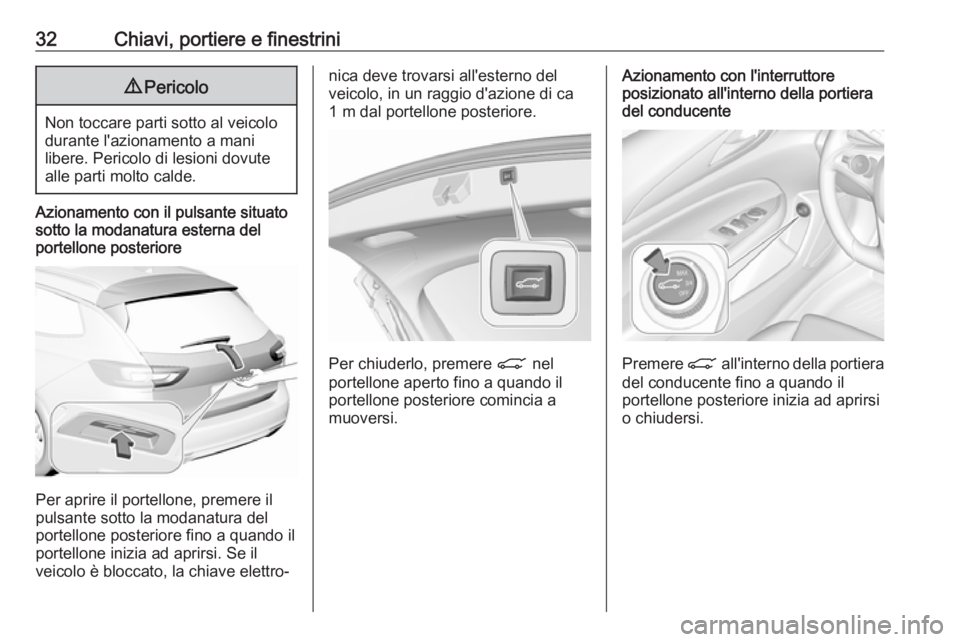 OPEL INSIGNIA BREAK 2019.5  Manuale di uso e manutenzione (in Italian) 32Chiavi, portiere e finestrini9Pericolo
Non toccare parti sotto al veicolo
durante l'azionamento a mani
libere. Pericolo di lesioni dovute alle parti molto calde.
Azionamento con il pulsante situ